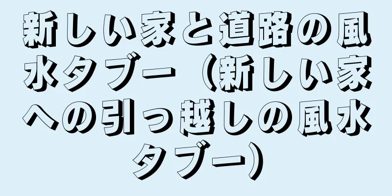 新しい家と道路の風水タブー（新しい家への引っ越しの風水タブー）