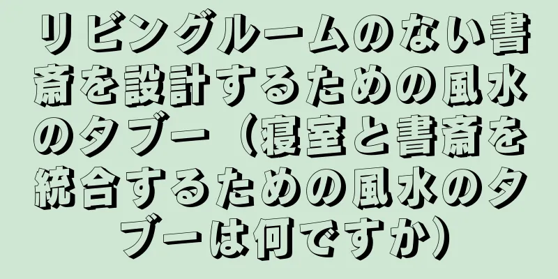 リビングルームのない書斎を設計するための風水のタブー（寝室と書斎を統合するための風水のタブーは何ですか）
