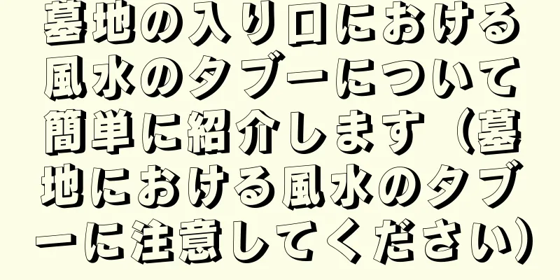 墓地の入り口における風水のタブーについて簡単に紹介します（墓地における風水のタブーに注意してください）