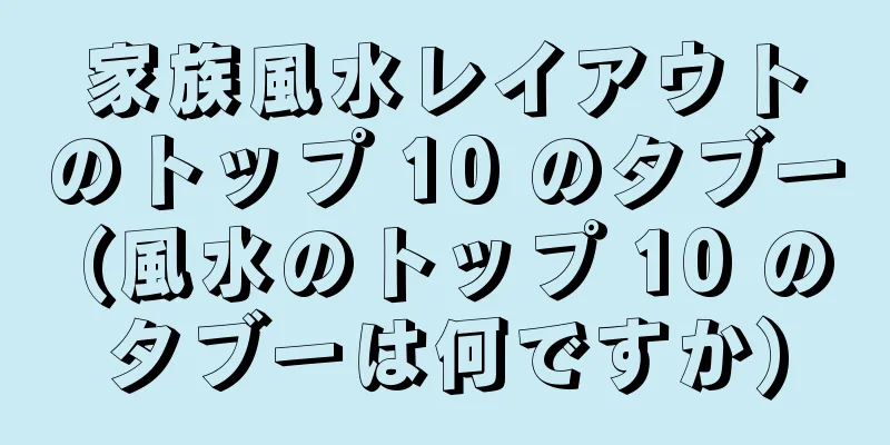 家族風水レイアウトのトップ 10 のタブー (風水のトップ 10 のタブーは何ですか)
