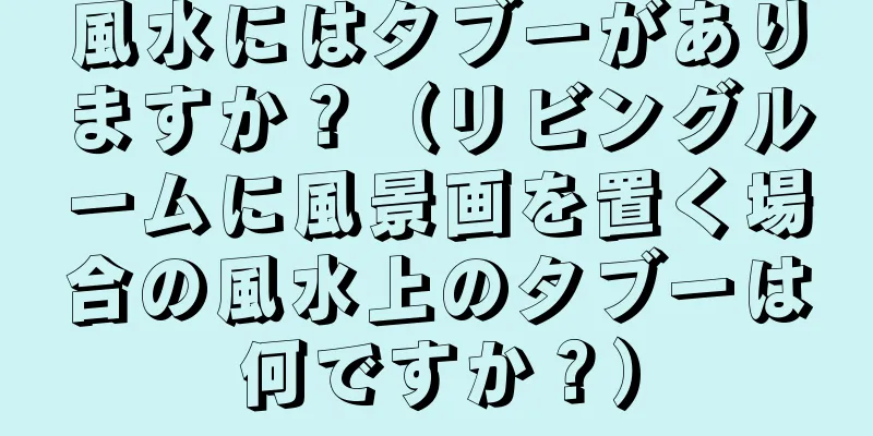 風水にはタブーがありますか？（リビングルームに風景画を置く場合の風水上のタブーは何ですか？）