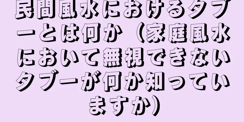 民間風水におけるタブーとは何か（家庭風水において無視できないタブーが何か知っていますか）