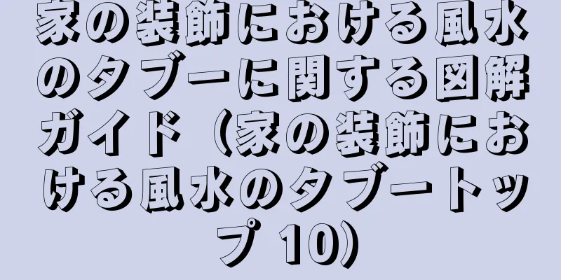家の装飾における風水のタブーに関する図解ガイド（家の装飾における風水のタブートップ 10）