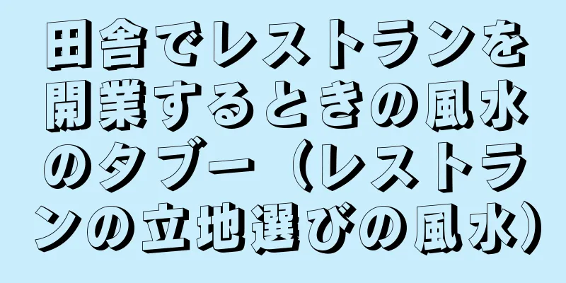 田舎でレストランを開業するときの風水のタブー（レストランの立地選びの風水）