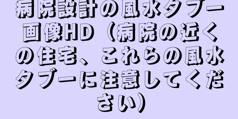 病院設計の風水タブー画像HD（病院の近くの住宅、これらの風水タブーに注意してください）