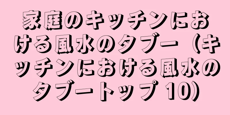 家庭のキッチンにおける風水のタブー（キッチンにおける風水のタブートップ 10）