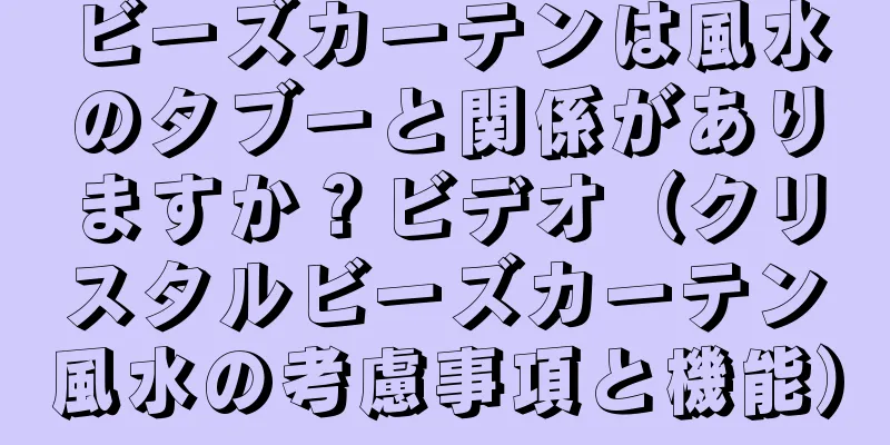 ビーズカーテンは風水のタブーと関係がありますか？ビデオ（クリスタルビーズカーテン風水の考慮事項と機能）