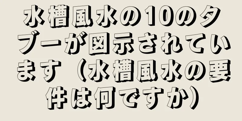 水槽風水の10のタブーが図示されています（水槽風水の要件は何ですか）