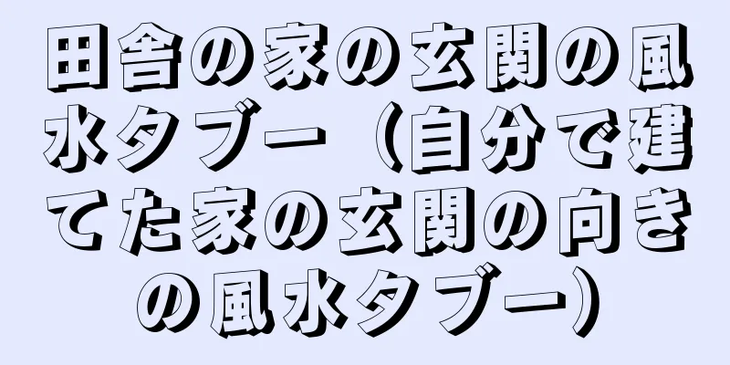 田舎の家の玄関の風水タブー（自分で建てた家の玄関の向きの風水タブー）