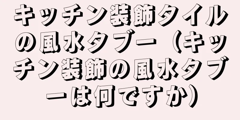 キッチン装飾タイルの風水タブー（キッチン装飾の風水タブーは何ですか）
