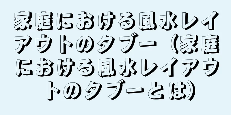 家庭における風水レイアウトのタブー（家庭における風水レイアウトのタブーとは）