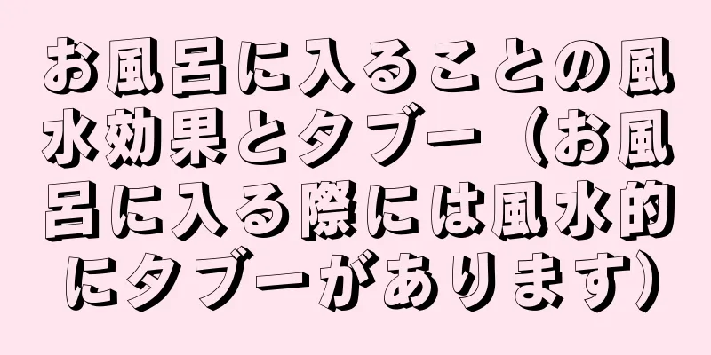お風呂に入ることの風水効果とタブー（お風呂に入る際には風水的にタブーがあります）