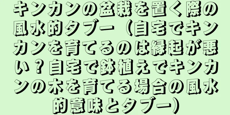 キンカンの盆栽を置く際の風水的タブー（自宅でキンカンを育てるのは縁起が悪い？自宅で鉢植えでキンカンの木を育てる場合の風水的意味とタブー）