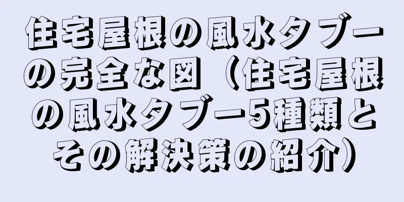 住宅屋根の風水タブーの完全な図（住宅屋根の風水タブー5種類とその解決策の紹介）