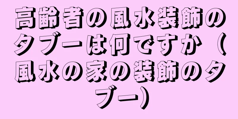高齢者の風水装飾のタブーは何ですか（風水の家の装飾のタブー）