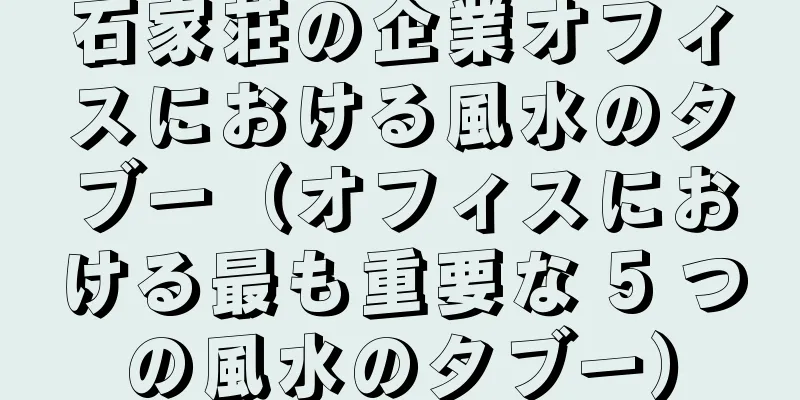 石家荘の企業オフィスにおける風水のタブー（オフィスにおける最も重要な 5 つの風水のタブー）