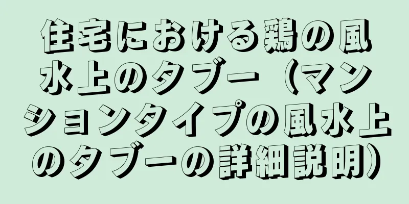住宅における鶏の風水上のタブー（マンションタイプの風水上のタブーの詳細説明）