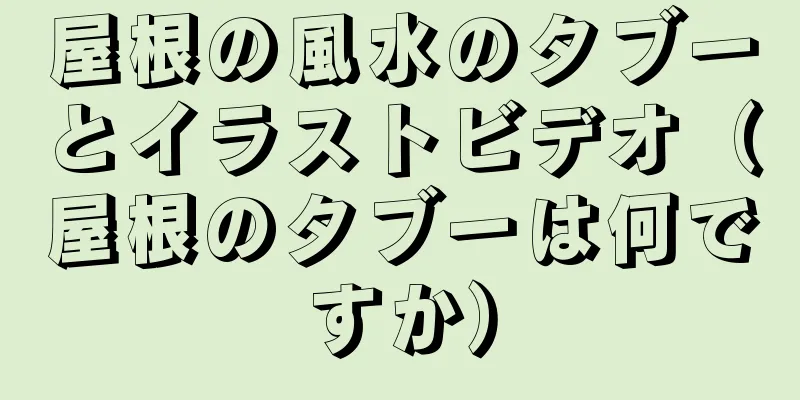 屋根の風水のタブーとイラストビデオ（屋根のタブーは何ですか）