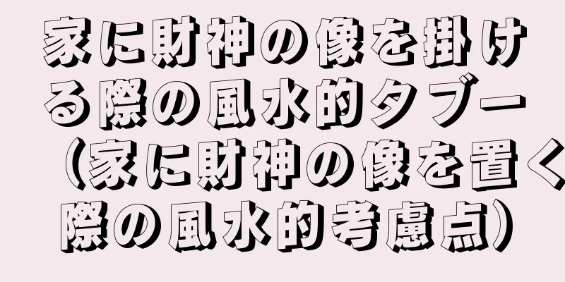 家に財神の像を掛ける際の風水的タブー（家に財神の像を置く際の風水的考慮点）