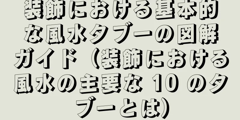 装飾における基本的な風水タブーの図解ガイド（装飾における風水の主要な 10 のタブーとは）