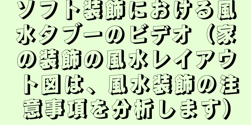 ソフト装飾における風水タブーのビデオ（家の装飾の風水レイアウト図は、風水装飾の注意事項を分析します）